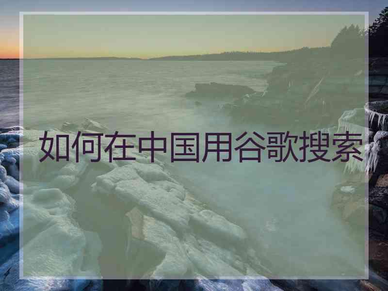 如何在中国用谷歌搜索