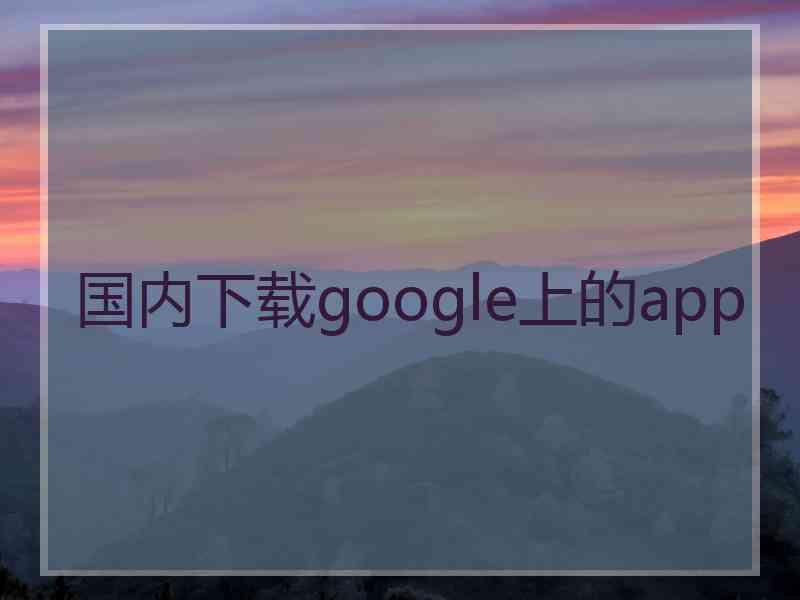 国内下载google上的app