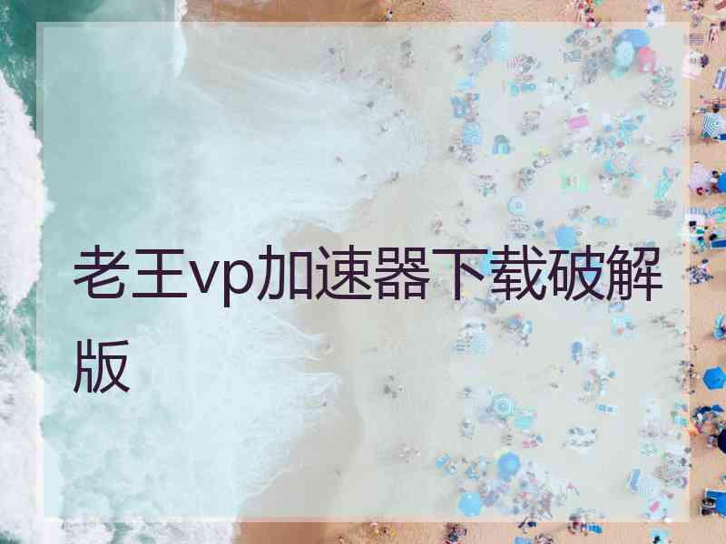 老王vp加速器下载破解版