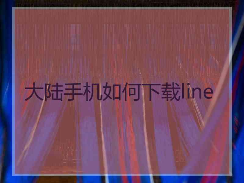 大陆手机如何下载line