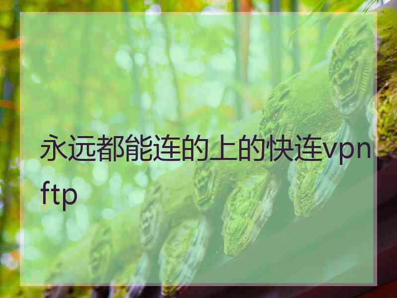 永远都能连的上的快连vpn ftp