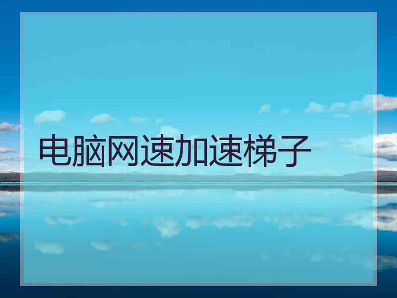 电脑网速加速梯子