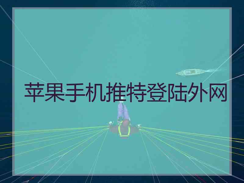 苹果手机推特登陆外网