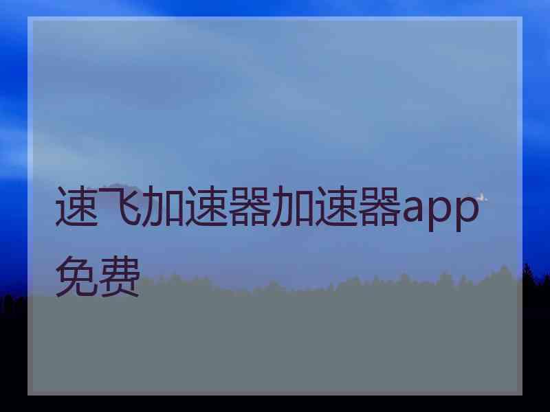 速飞加速器加速器app免费