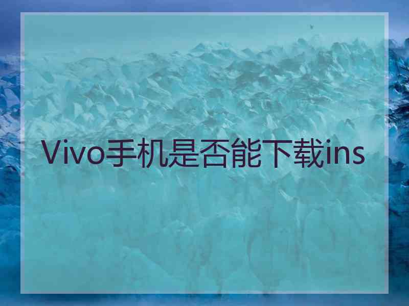 Vivo手机是否能下载ins