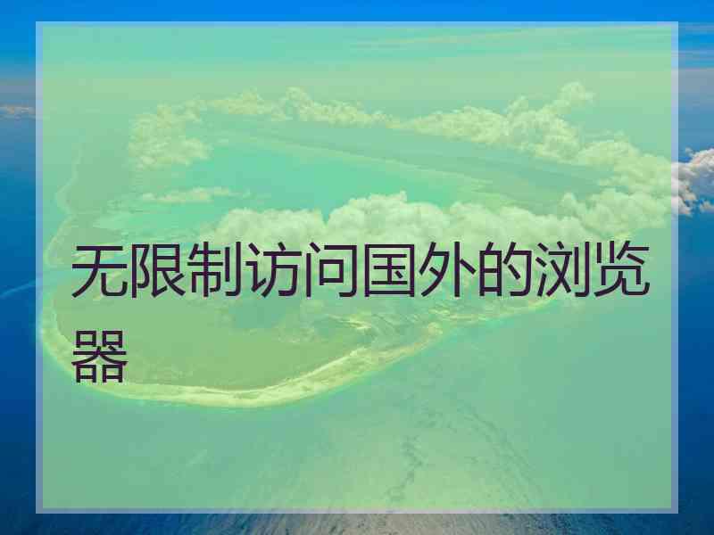 无限制访问国外的浏览器