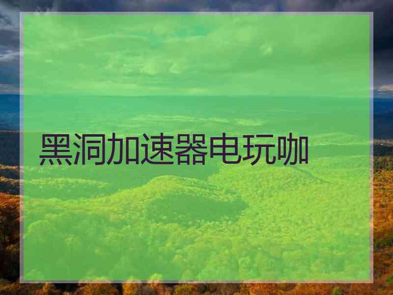 黑洞加速器电玩咖