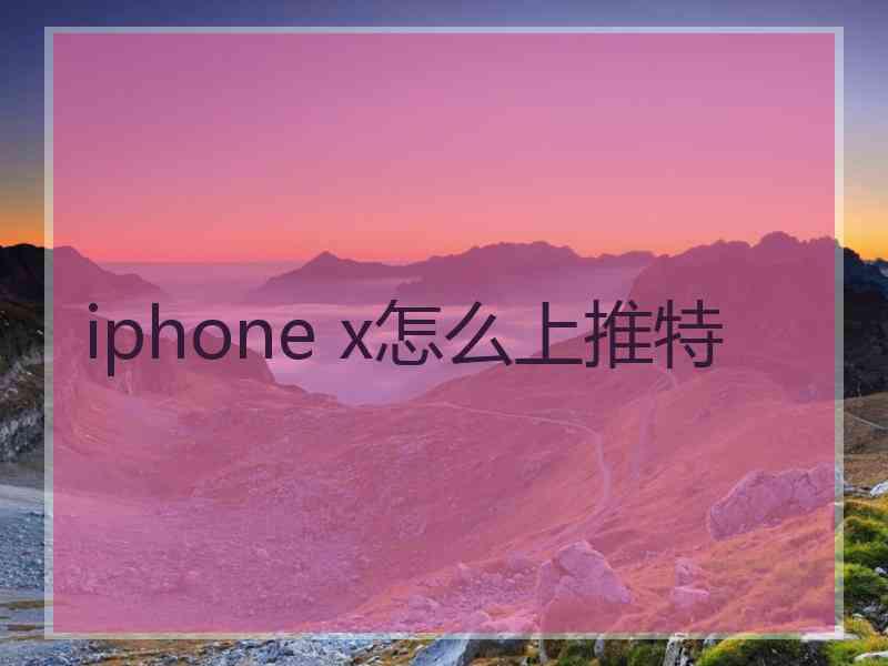 iphone x怎么上推特