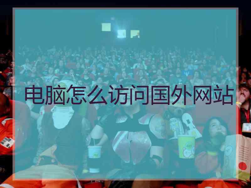 电脑怎么访问国外网站
