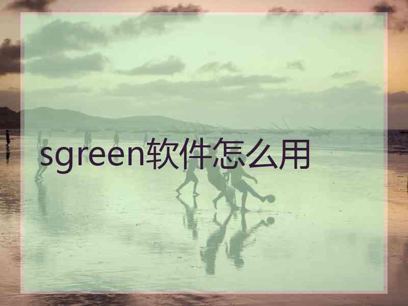 sgreen软件怎么用