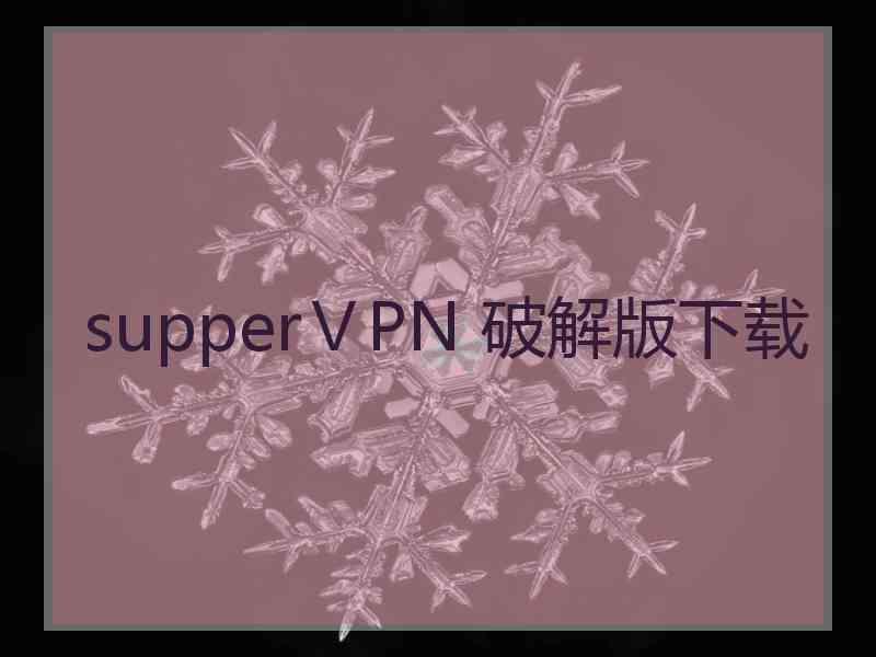 supperⅤPN 破解版下载