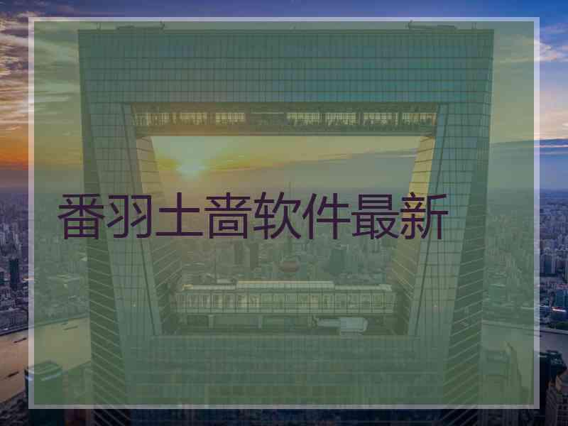 番羽土啬软件最新
