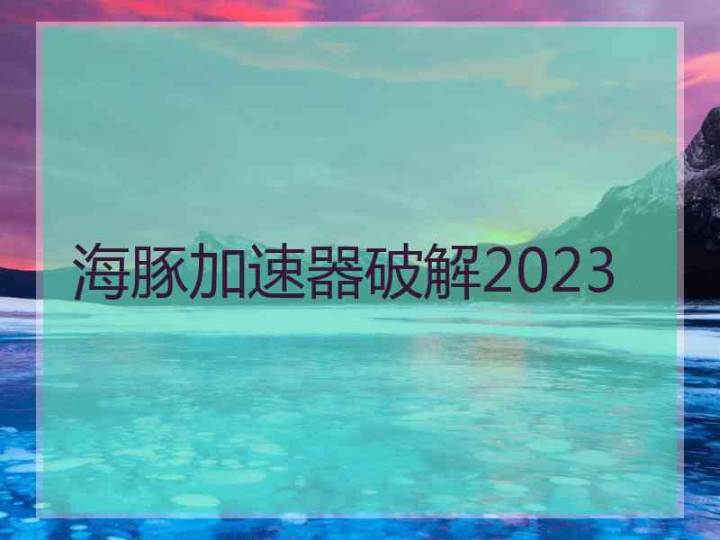 海豚加速器破解2023