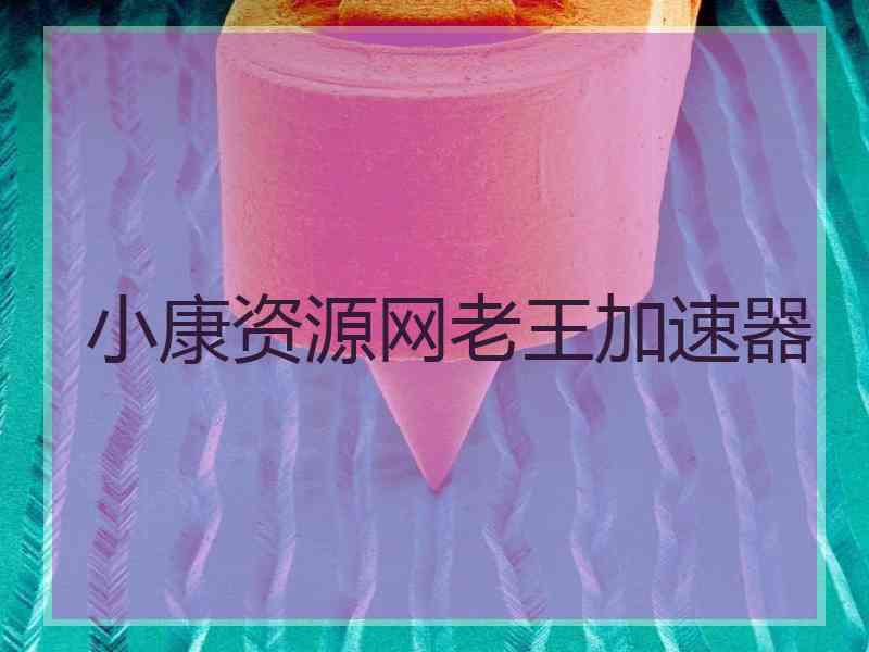 小康资源网老王加速器