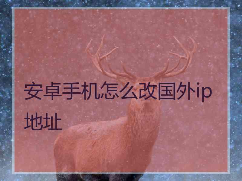 安卓手机怎么改国外ip地址