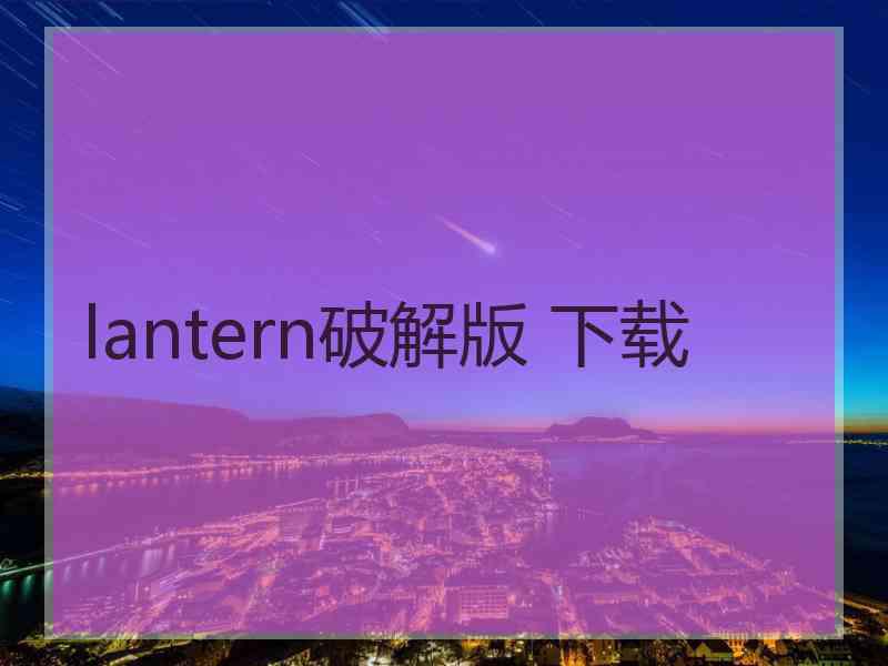 lantern破解版 下载