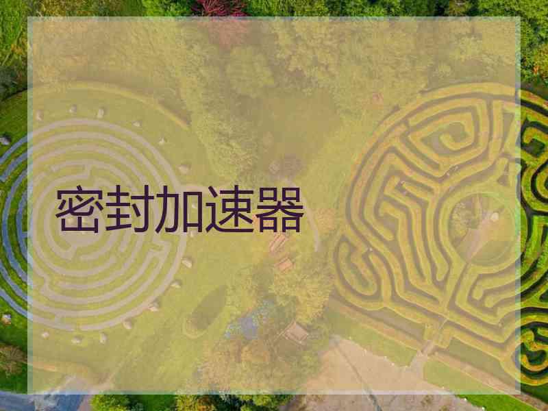 密封加速器