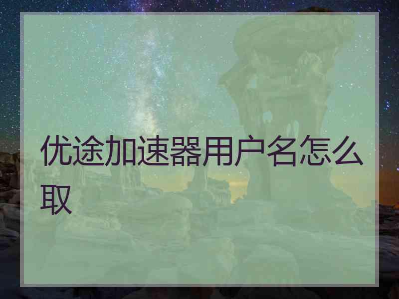 优途加速器用户名怎么取