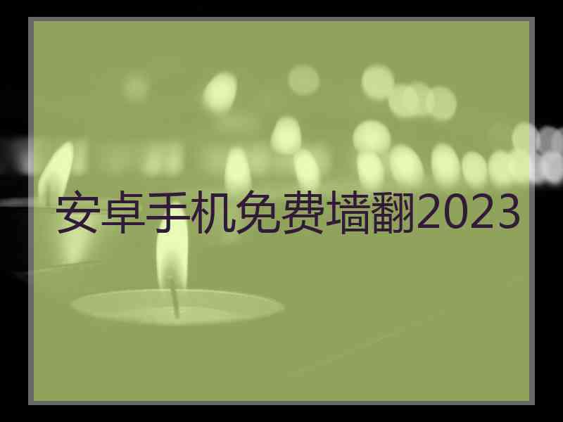 安卓手机免费墙翻2023
