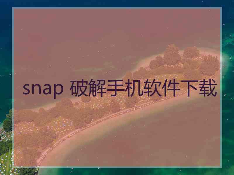 snap 破解手机软件下载