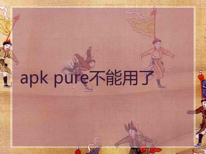apk pure不能用了