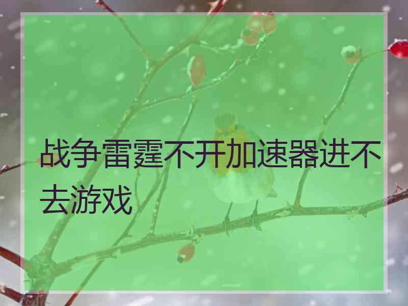 战争雷霆不开加速器进不去游戏