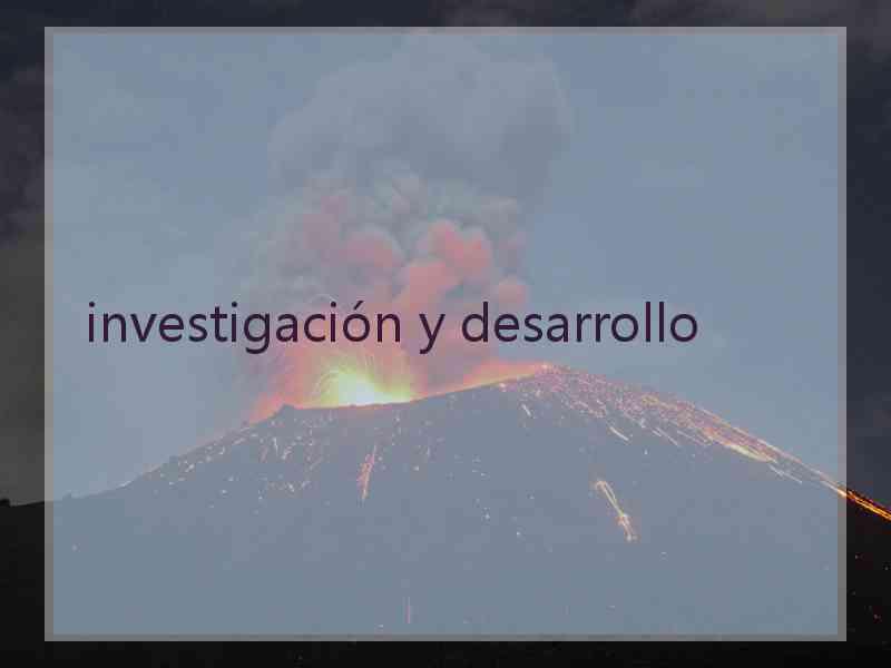 investigación y desarrollo