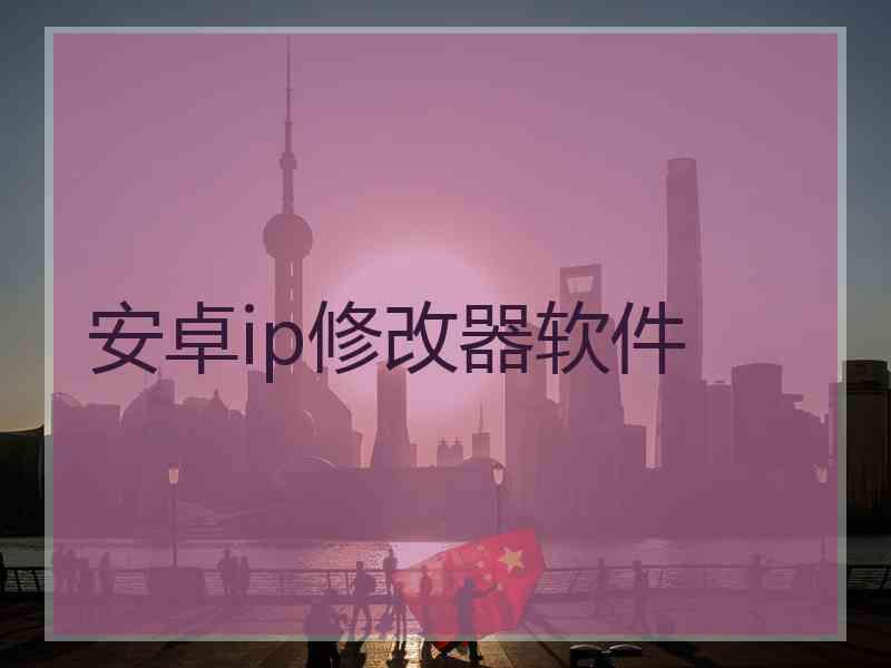 安卓ip修改器软件