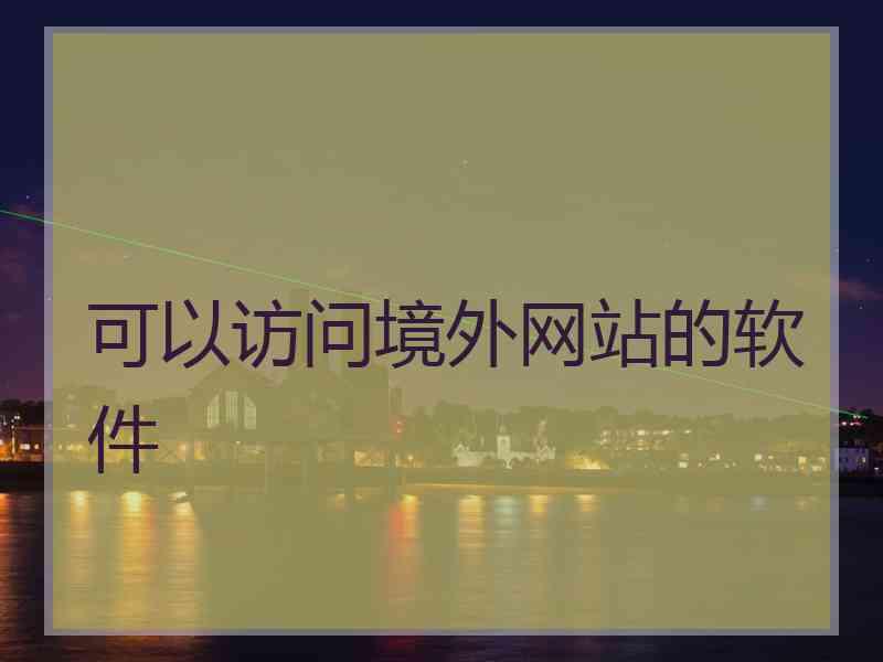 可以访问境外网站的软件