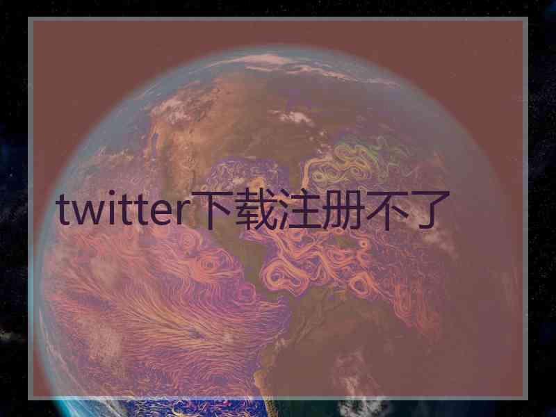 twitter下载注册不了