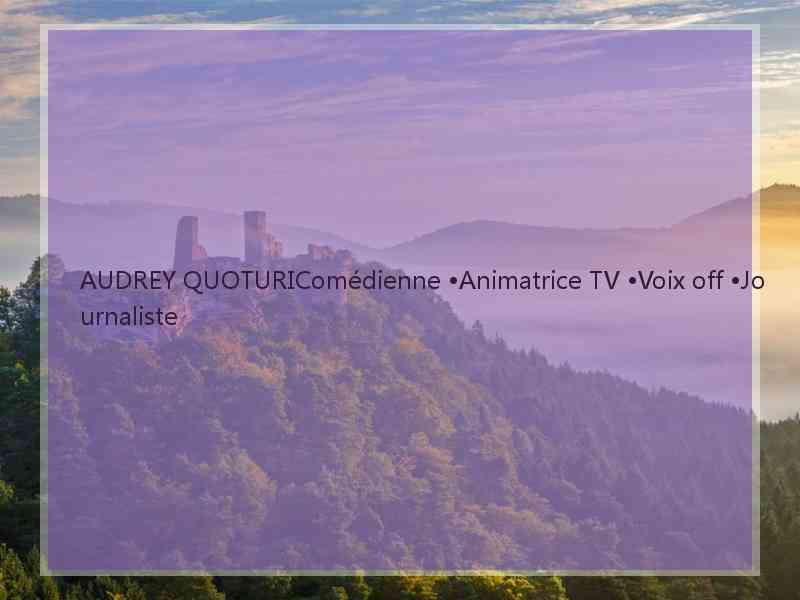AUDREY QUOTURIComédienne •Animatrice TV •Voix off •Journaliste