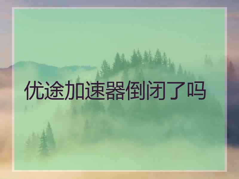 优途加速器倒闭了吗