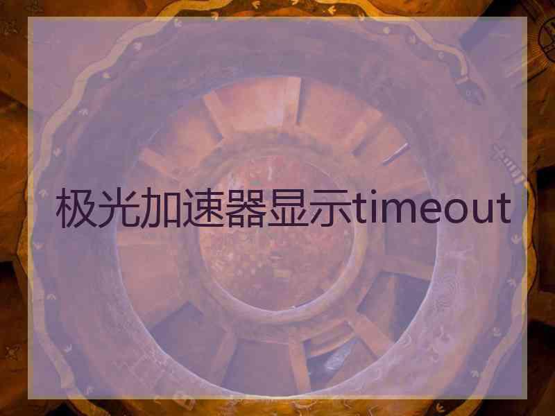 极光加速器显示timeout