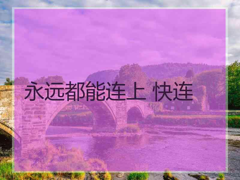 永远都能连上 快连