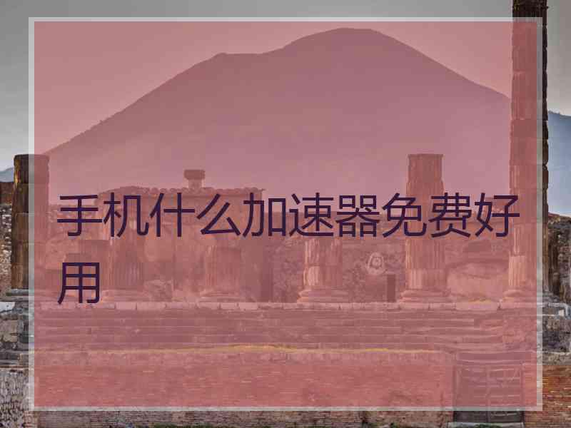 手机什么加速器免费好用