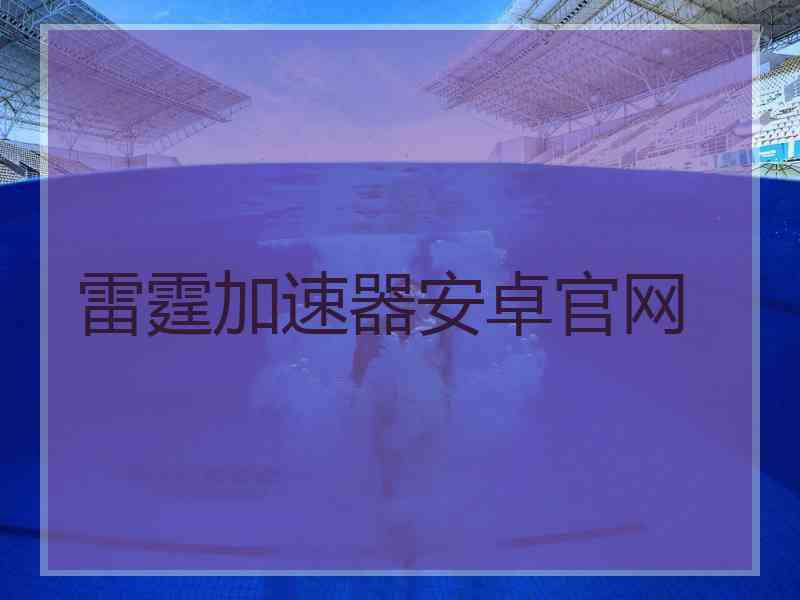 雷霆加速器安卓官网