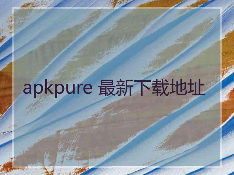 apkpure 最新下载地址