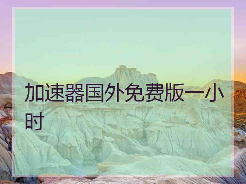 加速器国外免费版一小时