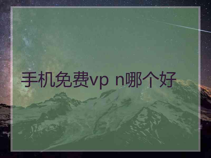 手机免费vp n哪个好