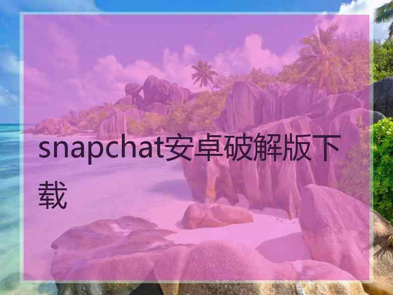 snapchat安卓破解版下载