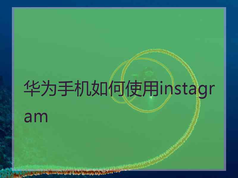华为手机如何使用instagram