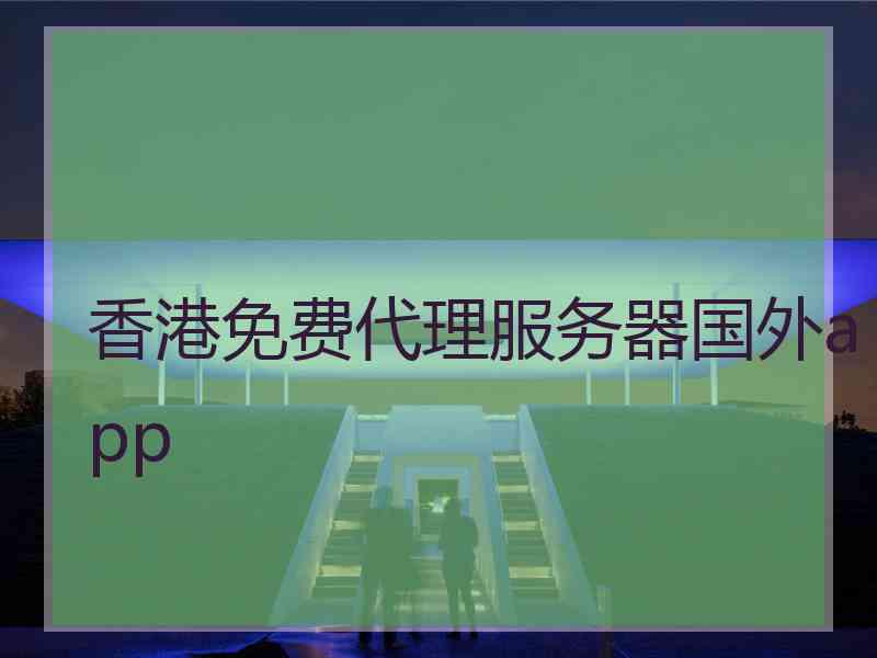 香港免费代理服务器国外app