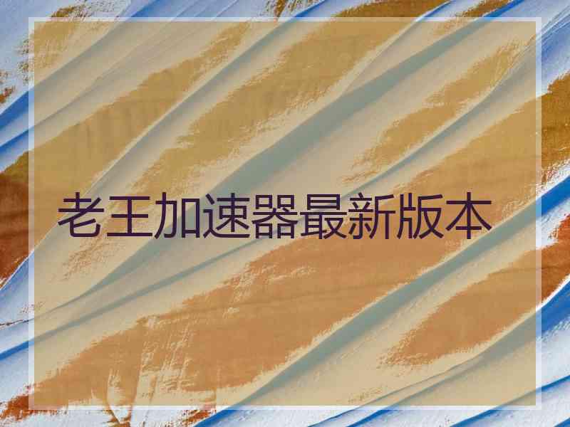 老王加速器最新版本