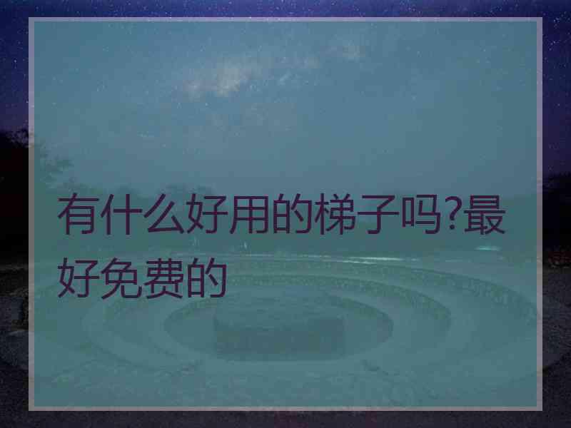有什么好用的梯子吗?最好免费的