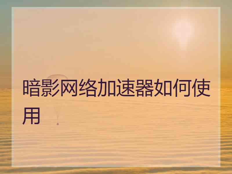 暗影网络加速器如何使用
