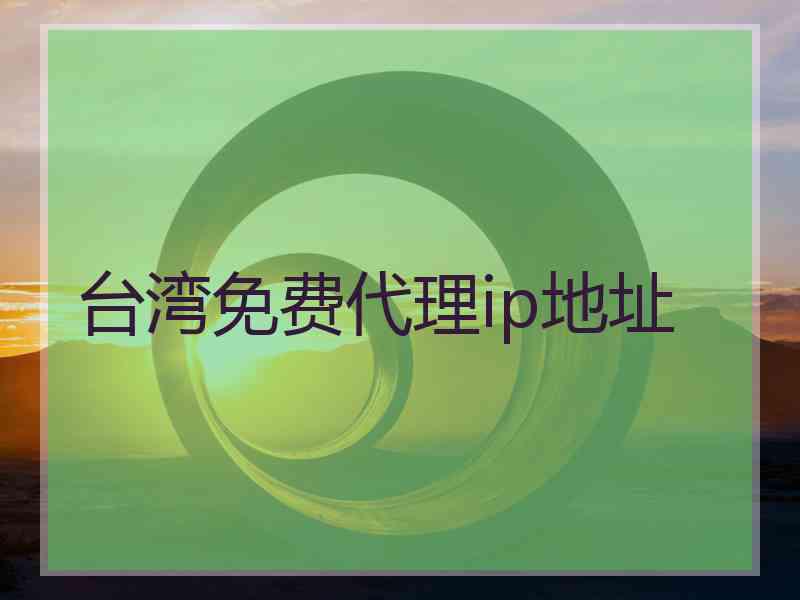 台湾免费代理ip地址