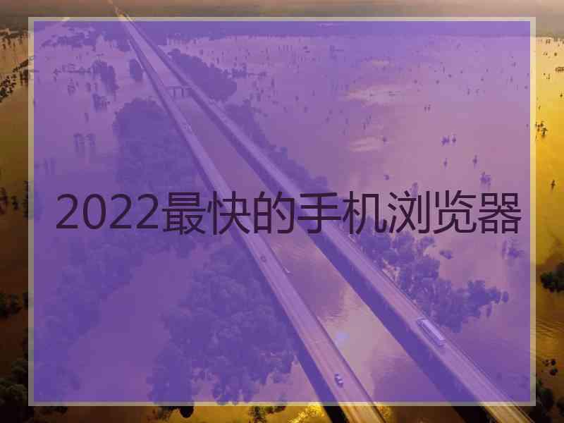 2022最快的手机浏览器