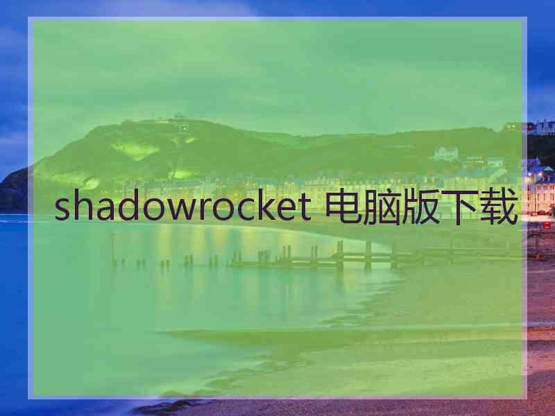 shadowrocket 电脑版下载