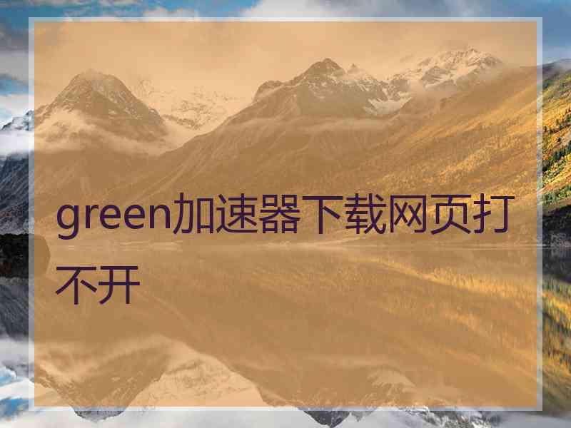 green加速器下载网页打不开