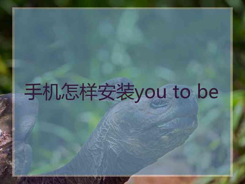 手机怎样安装you to be